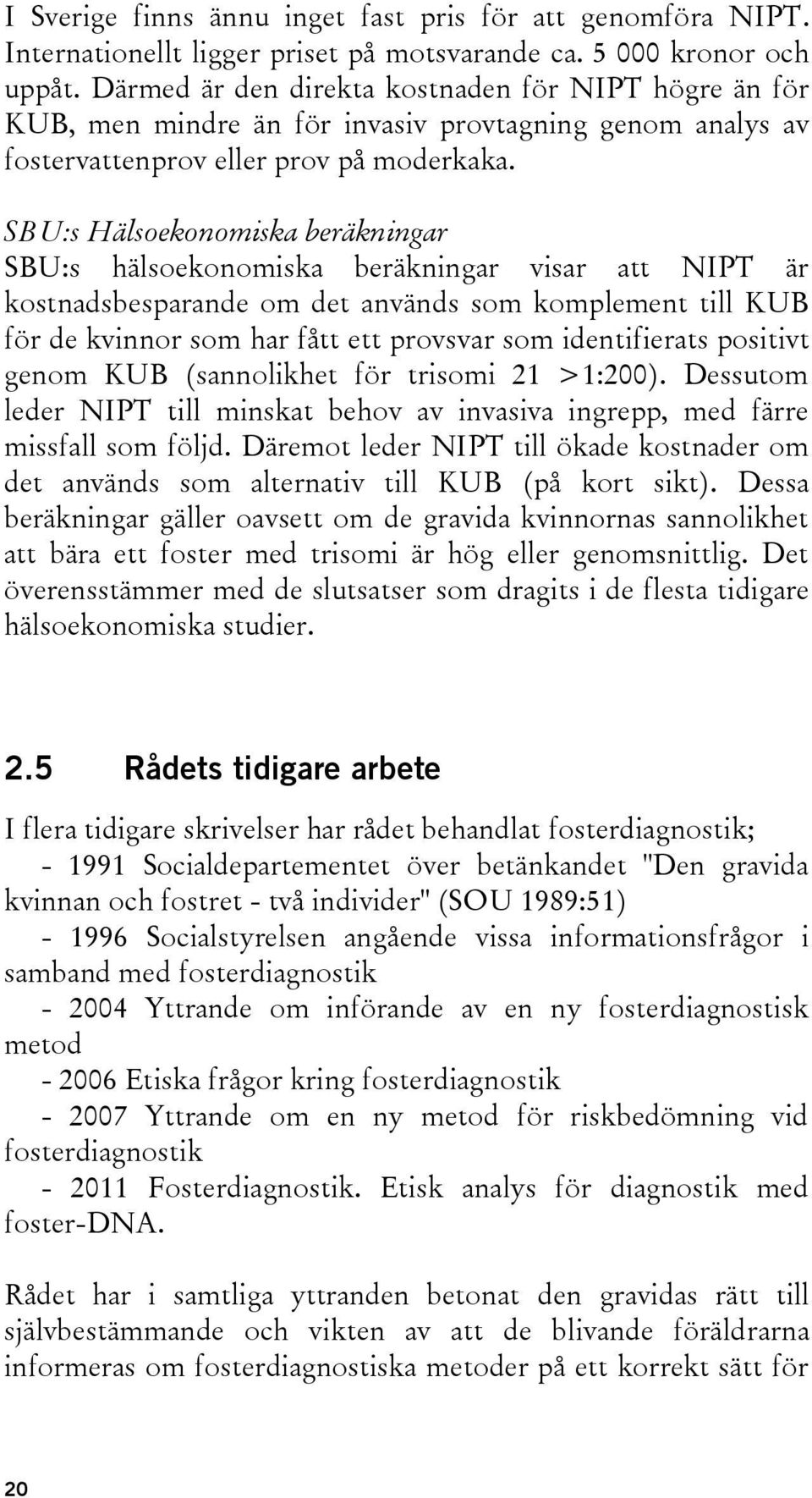 SBU:s Hälsoekonomiska beräkningar SBU:s hälsoekonomiska beräkningar visar att NIPT är kostnadsbesparande om det används som komplement till KUB för de kvinnor som har fått ett provsvar som