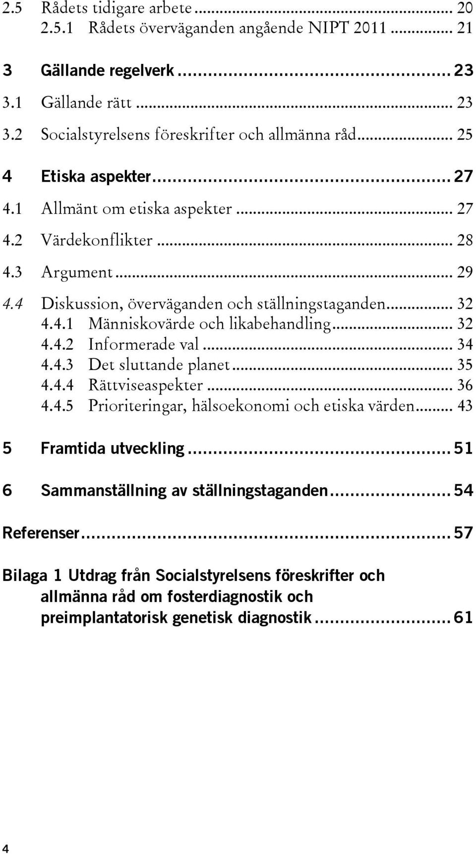 .. 32 4.4.2 Informerade val... 34 4.4.3 Det sluttande planet... 35 4.4.4 Rättviseaspekter... 36 4.4.5 Prioriteringar, hälsoekonomi och etiska värden... 43 5 Framtida utveckling.