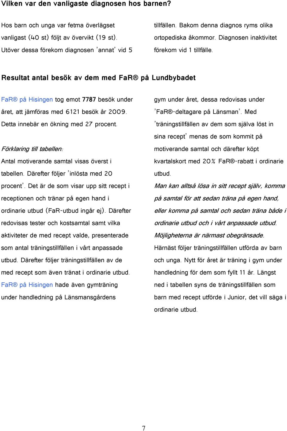 Resultat antal besök av dem med FaR på Lundbybadet FaR på Hisingen tog emot 7787 besök under året, att jämföras med 6121 besök år 29. Detta innebär en ökning med 27 procent.