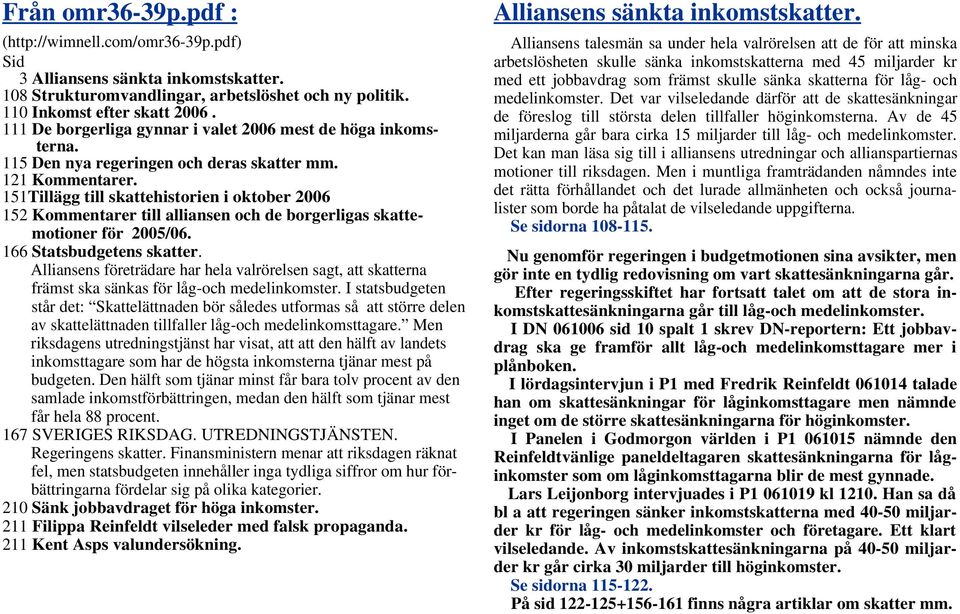 151Tillägg till skattehistorien i oktober 2006 152 Kommentarer till alliansen och de borgerligas skattemotioner för 2005/06. 166 Statsbudgetens skatter.
