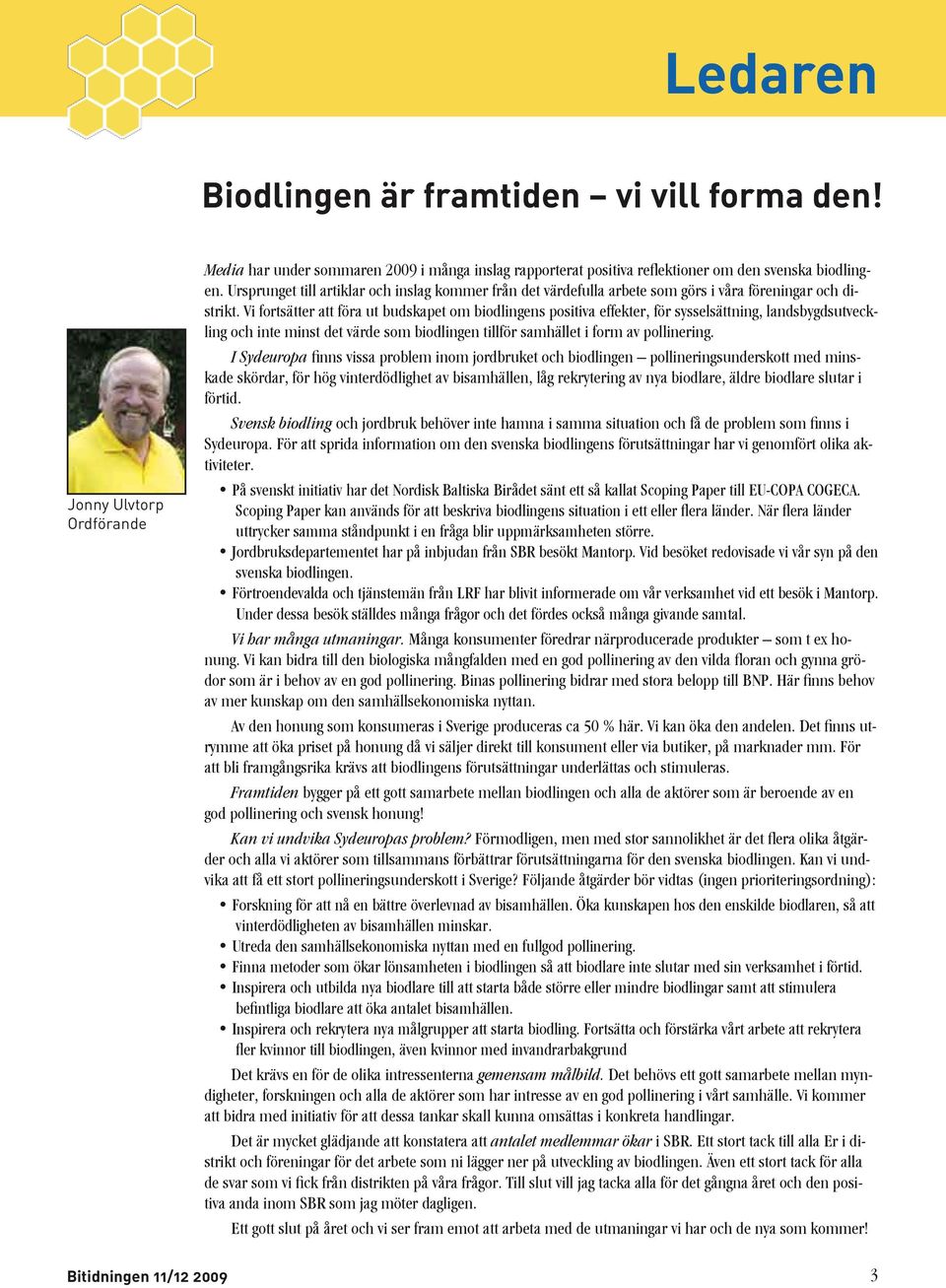 Vi fortsätter att föra ut budskapet om biodlingens positiva effekter, för sysselsättning, landsbygdsutveckling och inte minst det värde som biodlingen tillför samhället i form av pollinering.
