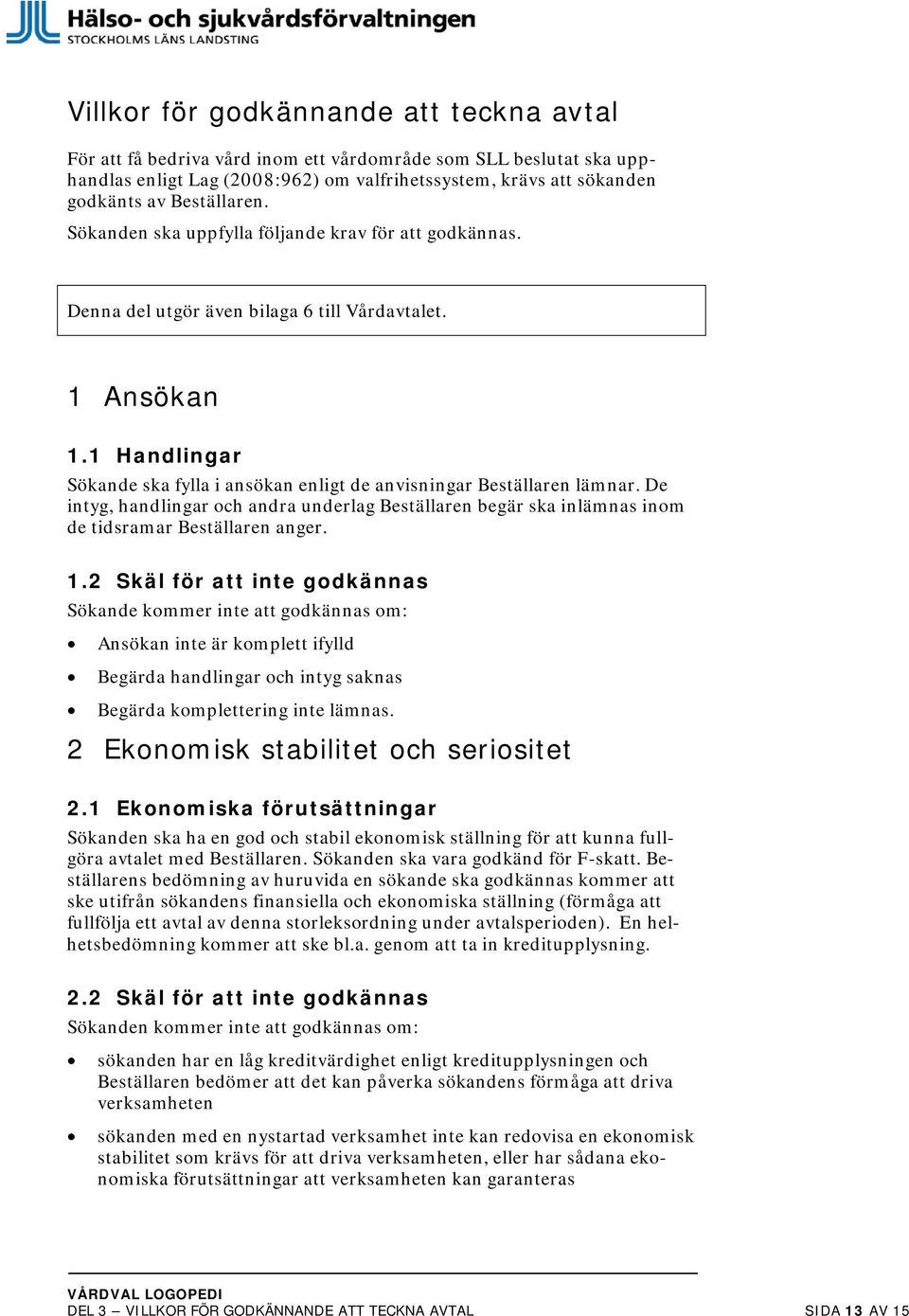 1 Handlingar Sökande ska fylla i ansökan enligt de anvisningar Beställaren lämnar. De intyg, handlingar och andra underlag Beställaren begär ska inlämnas inom de tidsramar Beställaren anger. 1.