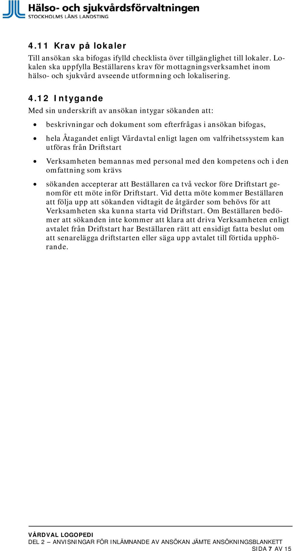 12 Intygande Med sin underskrift av ansökan intygar sökanden att: beskrivningar och dokument som efterfrågas i ansökan bifogas, hela Åtagandet enligt Vårdavtal enligt lagen om valfrihetssystem kan