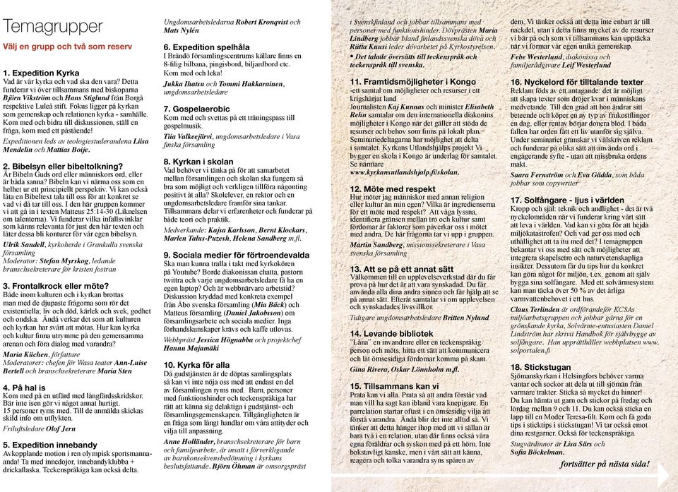 Kom med och bidra till diskussionen, ställ en fråga, kom med ett påstående! Expeditionen leds av teologiestuderandena Liisa Mendelin och Mattias Boije. 2. Bibelsyn eller bibeltolkning?
