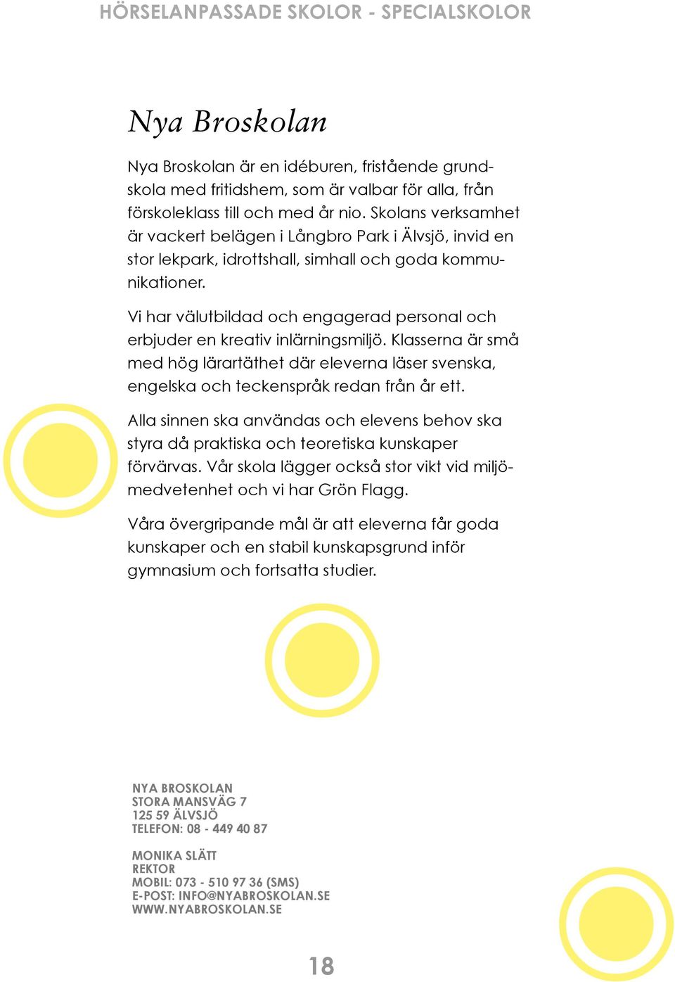 Vi har välutbildad och engagerad personal och erbjuder en kreativ inlärningsmiljö. Klasserna är små med hög lärartäthet där eleverna läser svenska, engelska och teckenspråk redan från år ett.