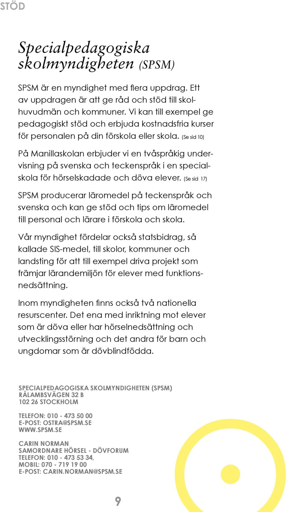 (Se sid 10) På Manillaskolan erbjuder vi en tvåspråkig undervisning på svenska och teckenspråk i en specialskola för hörselskadade och döva elever.