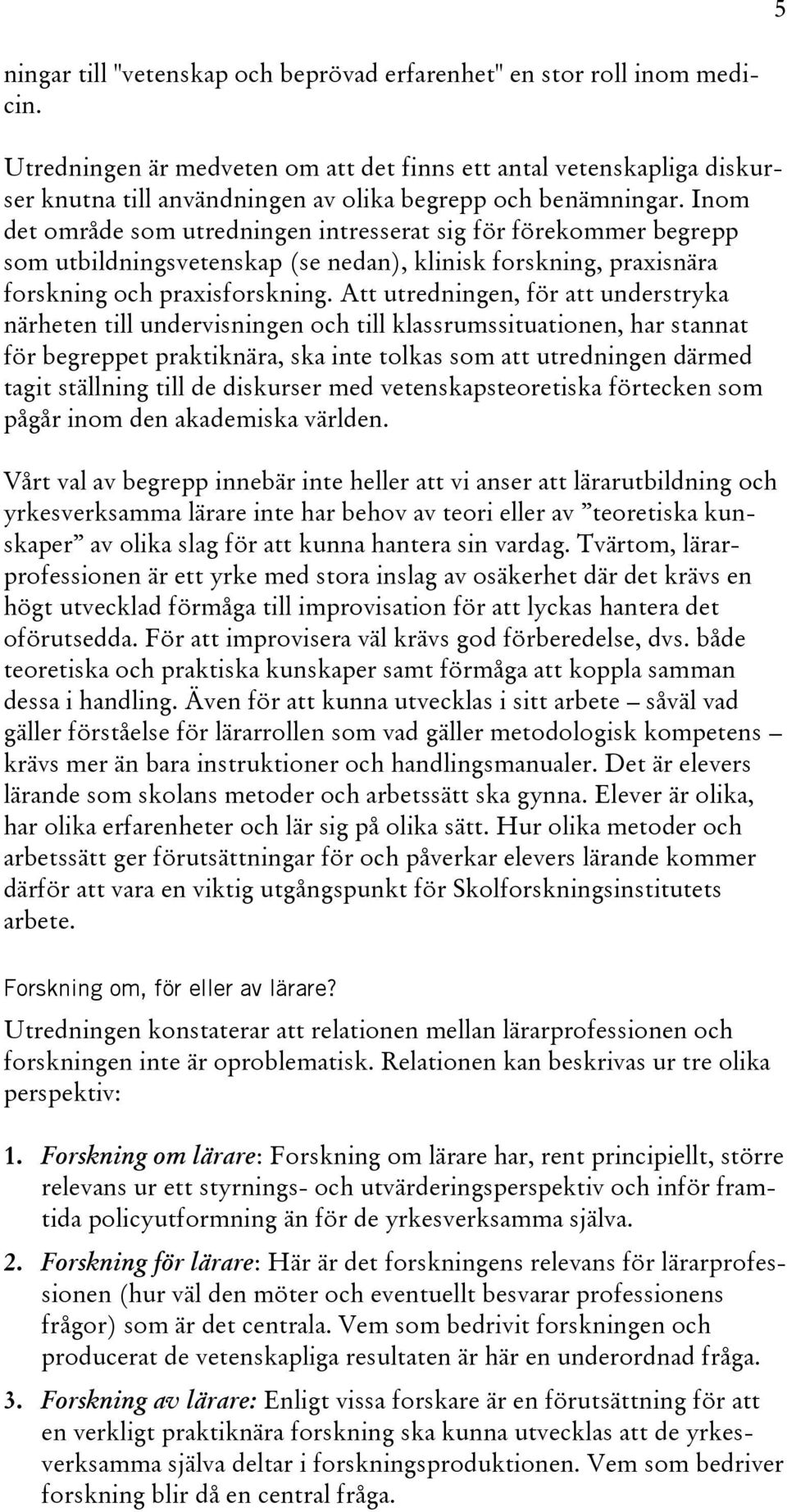 Inom det område som utredningen intresserat sig för förekommer begrepp som utbildningsvetenskap (se nedan), klinisk forskning, praxisnära forskning och praxisforskning.