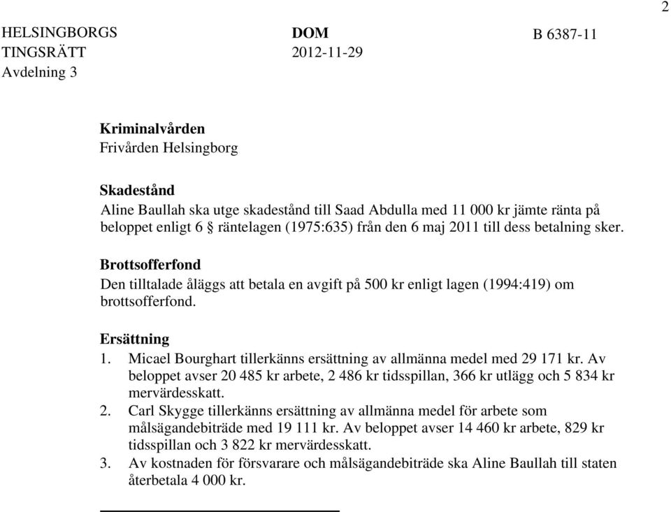 Micael Bourghart tillerkänns ersättning av allmänna medel med 29 171 kr. Av beloppet avser 20 485 kr arbete, 2 486 kr tidsspillan, 366 kr utlägg och 5 834 kr mervärdesskatt. 2. Carl Skygge tillerkänns ersättning av allmänna medel för arbete som målsägandebiträde med 19 111 kr.