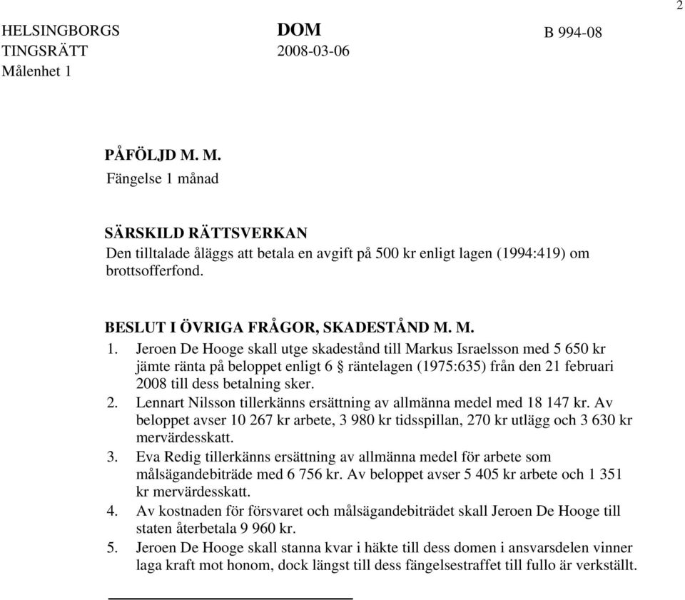 Jeroen De Hooge skall utge skadestånd till Markus Israelsson med 5 650 kr jämte ränta på beloppet enligt 6 räntelagen (1975:635) från den 21