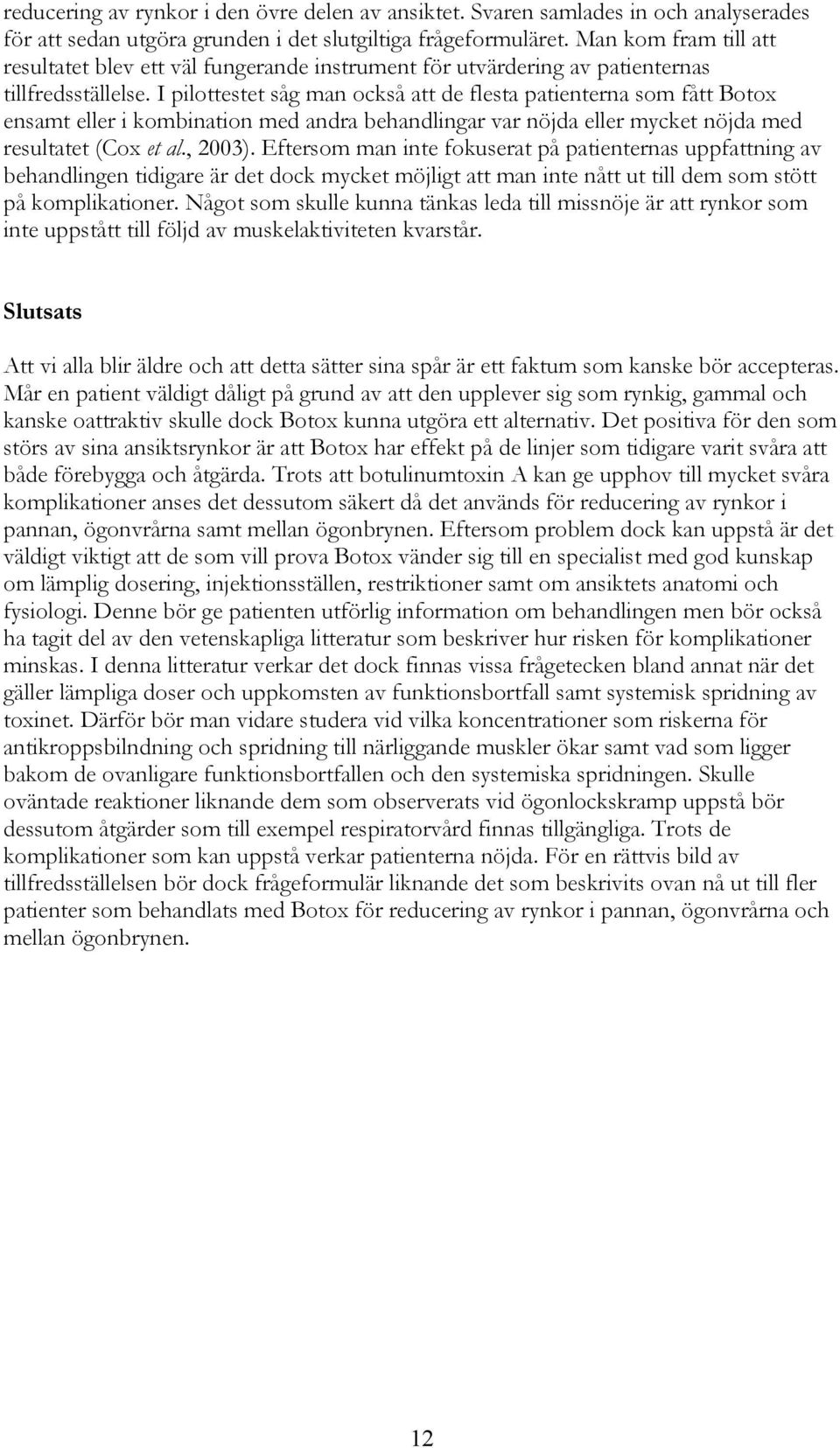 I pilottestet såg man också att de flesta patienterna som fått Botox ensamt eller i kombination med andra behandlingar var nöjda eller mycket nöjda med resultatet (Cox et al., 2003).