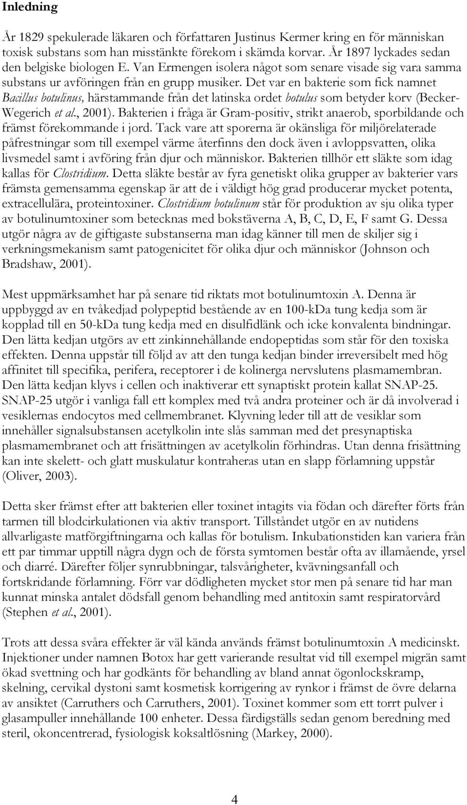 Det var en bakterie som fick namnet Bacillus botulinus, härstammande från det latinska ordet botulus som betyder korv (Becker- Wegerich et al., 2001).