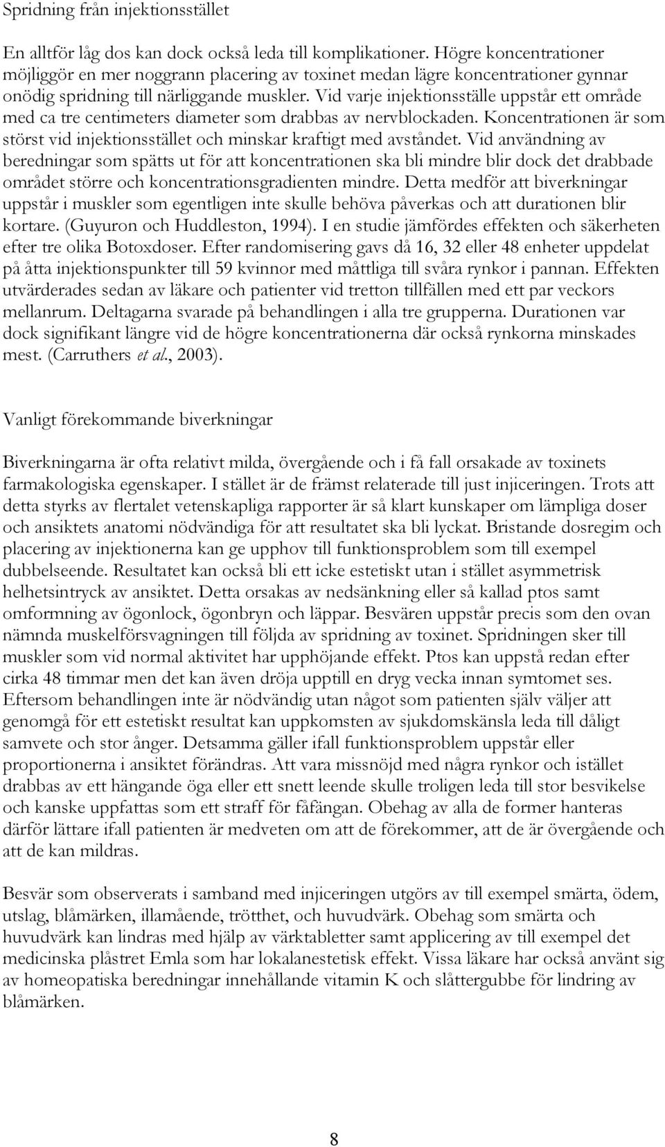 Vid varje injektionsställe uppstår ett område med ca tre centimeters diameter som drabbas av nervblockaden. Koncentrationen är som störst vid injektionsstället och minskar kraftigt med avståndet.