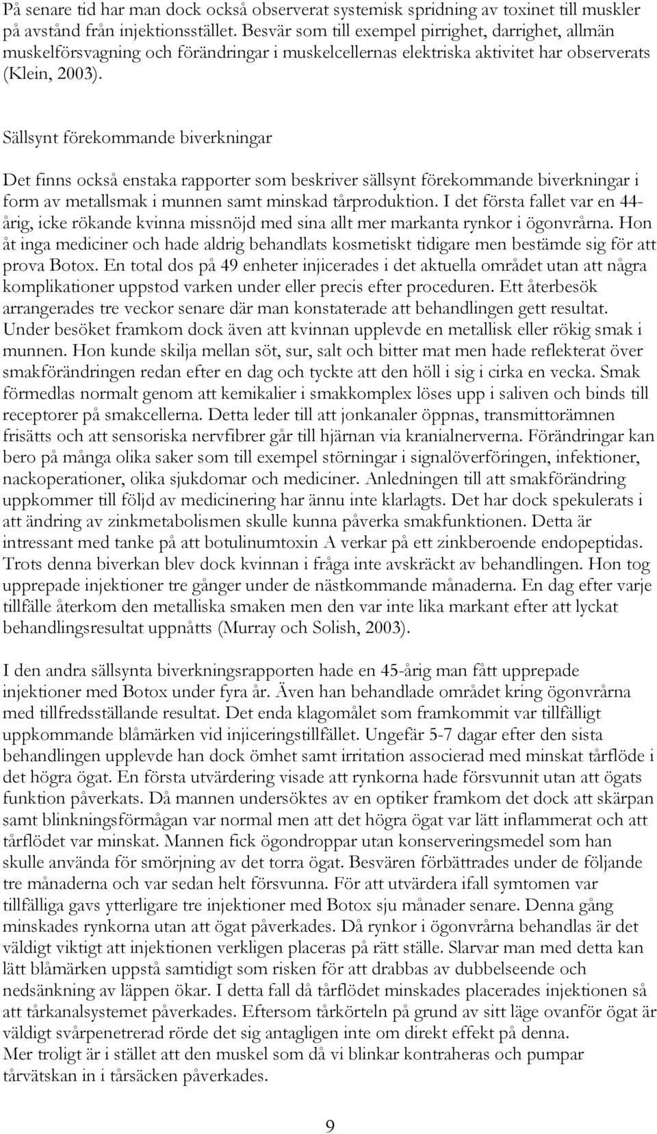 Sällsynt förekommande biverkningar Det finns också enstaka rapporter som beskriver sällsynt förekommande biverkningar i form av metallsmak i munnen samt minskad tårproduktion.