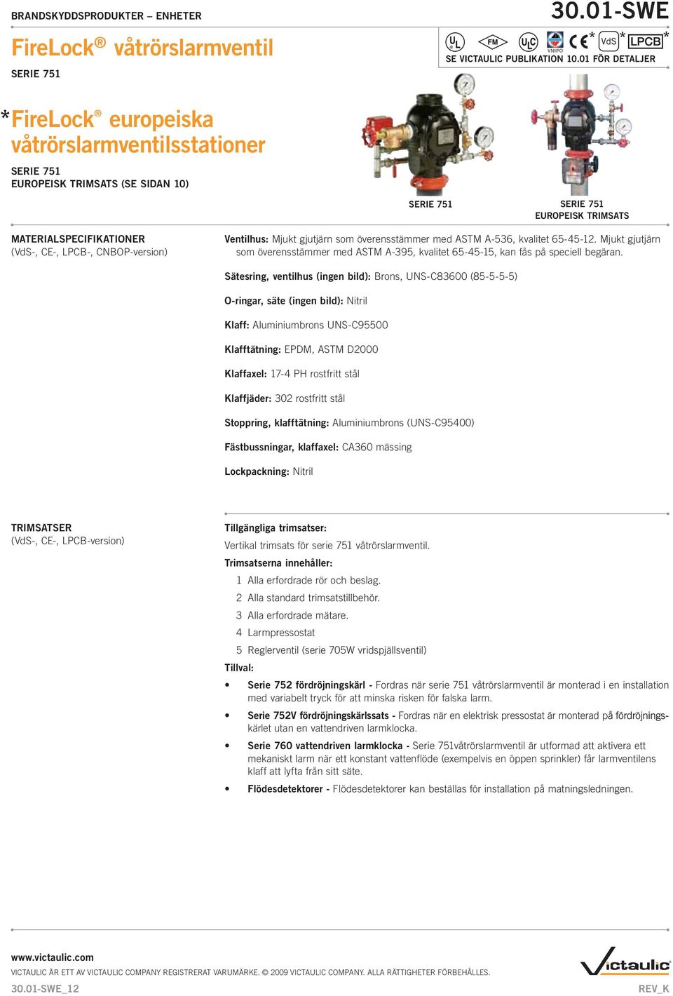 Sätesring, ventilhus (ingen bild): Brons, UNS-C00 (---) O-ringar, säte (ingen bild): Nitril Klaff: Aluminiumbrons UNS-C00 Klafftätning: EPDM, ASTM D000 Klaffaxel: - PH rostfritt stål Klaffjäder: 0