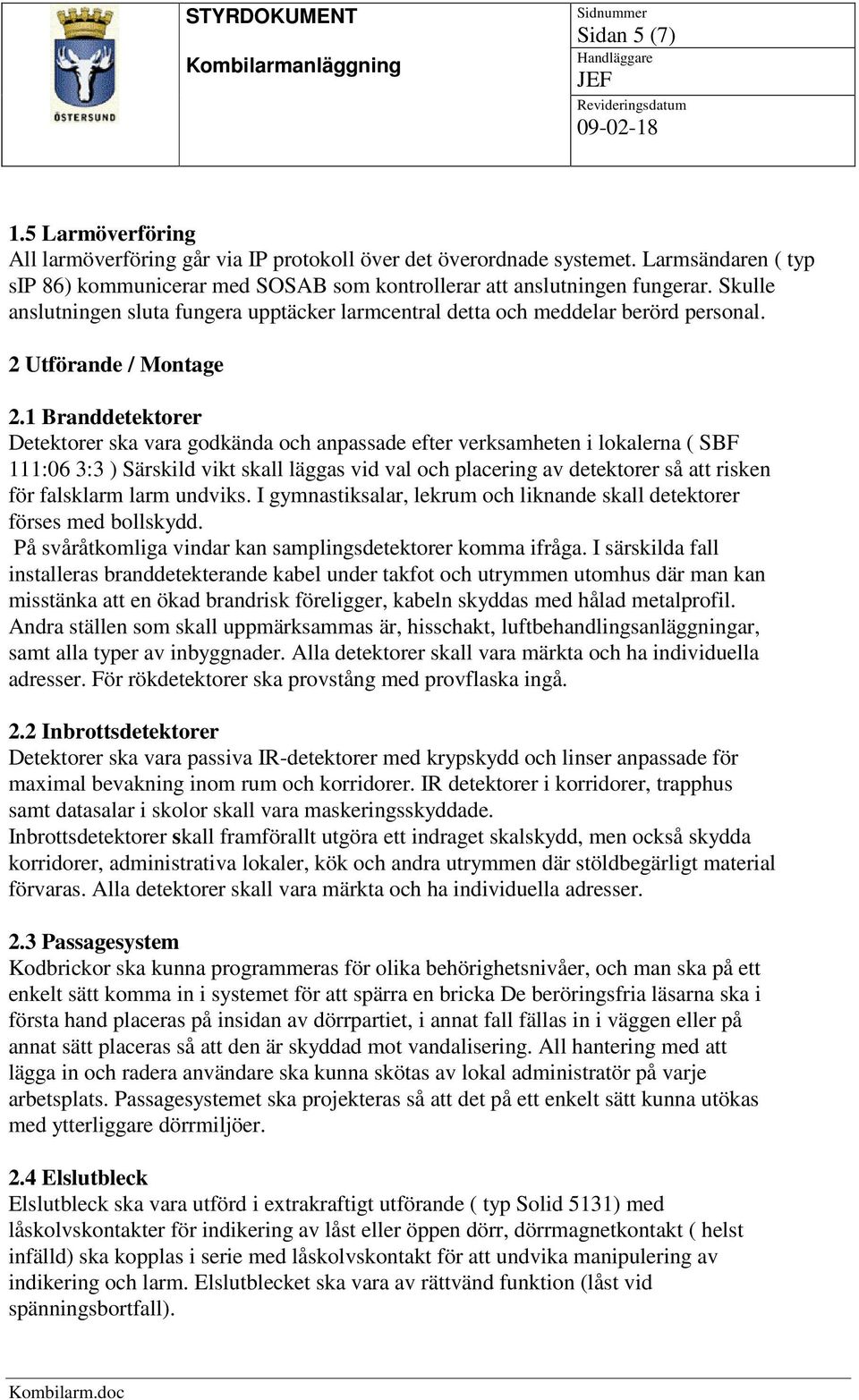 1 Branddetektorer Detektorer ska vara godkända och anpassade efter verksamheten i lokalerna ( SBF 111:06 3:3 ) Särskild vikt skall läggas vid val och placering av detektorer så att risken för
