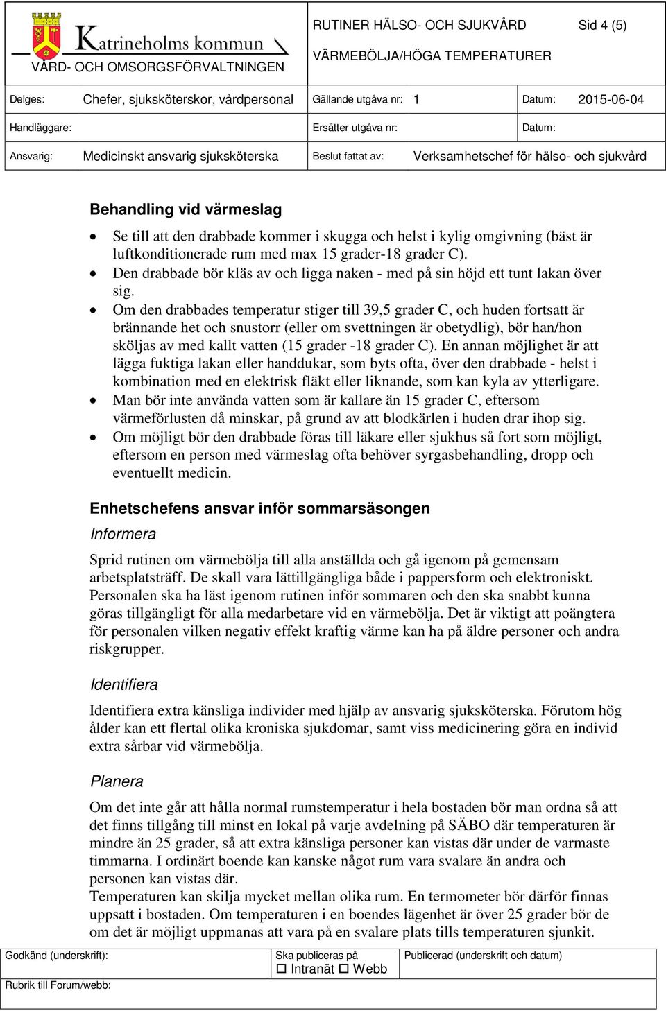 Om den drabbades temperatur stiger till 39,5 grader C, och huden fortsatt är brännande het och snustorr (eller om svettningen är obetydlig), bör han/hon sköljas av med kallt vatten (15 grader -18