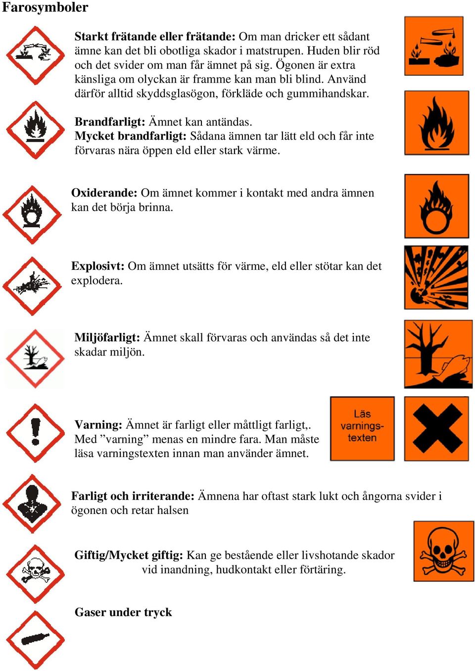 Mycket brandfarligt: Sådana ämnen tar lätt eld och får inte förvaras nära öppen eld eller stark värme. Oxiderande: Om ämnet kommer i kontakt med andra ämnen kan det börja brinna.
