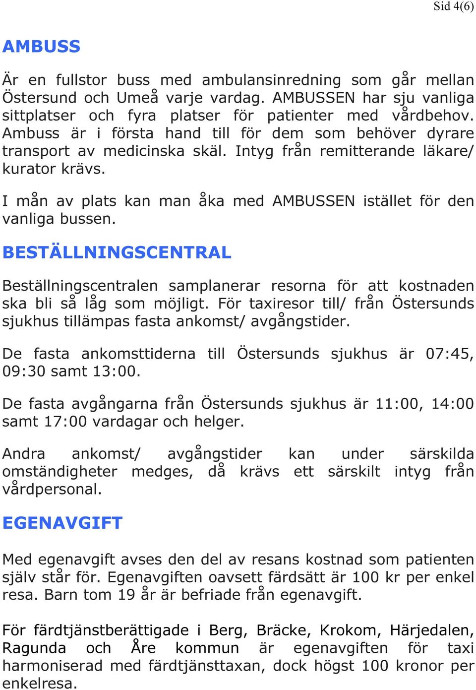 I mån av plats kan man åka med AMBUSSEN istället för den vanliga bussen. BESTÄLLNINGSCENTRAL Beställningscentralen samplanerar resorna för att kostnaden ska bli så låg som möjligt.