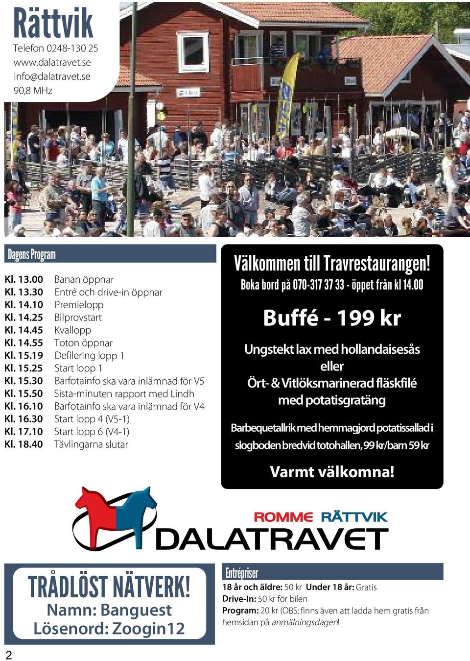 10 Barfotainfo ska vara inlämnad för V4 Kl. 16.30 Start lopp 4 (V5-1) Kl. 17.10 Start lopp 6 (V4-1) Kl. 18.40 Tävlingarna slutar Välkommen till Travrestaurangen!