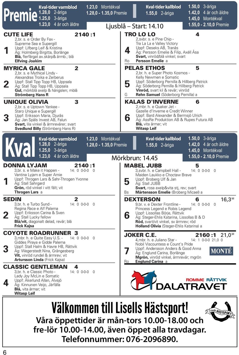 e Mythical Lindy - Alexandras Troika e Zerberus Uppf: Stall Tipp Topp HB, Uppsala 2 Äg: Stall Tipp Topp HB, Uppsala Gul, mörkblå axelp & hängslen; mblå Strömberg Hans R UNIQUE OLIVIA 3 2,br. s.