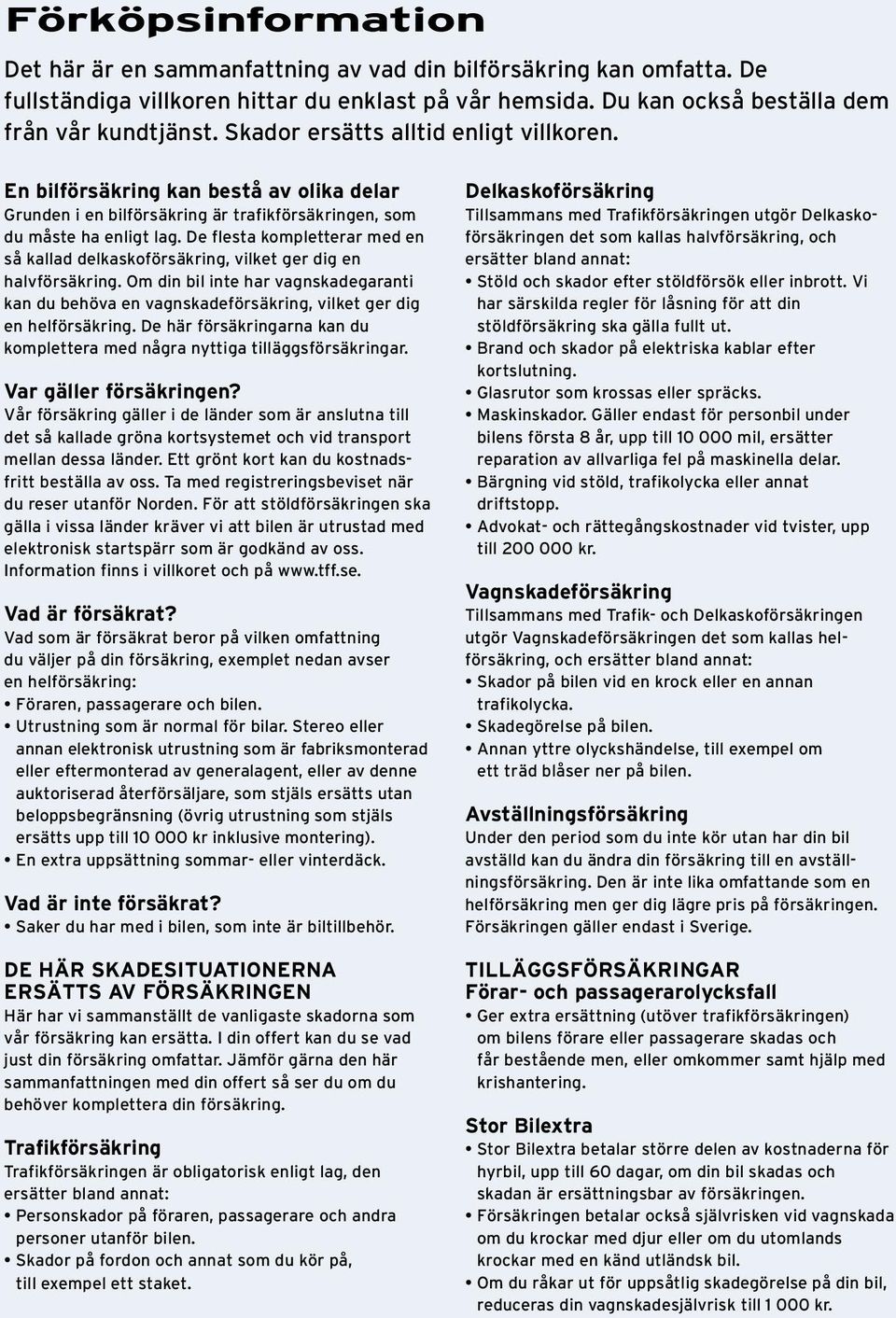 De flesta kompletterar med en så kallad delkaskoförsäkring, vilket ger dig en halvförsäkring.