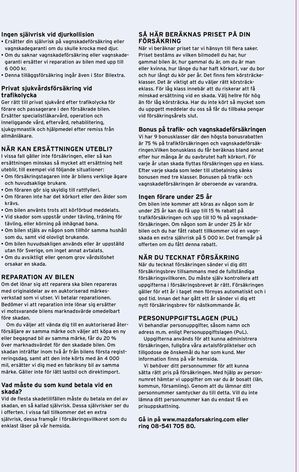 Privat sjukvårdsförsäkring vid trafikolycka Ger rätt till privat sjukvård efter trafikolycka för förare och passagerare i den försäkrade bilen.