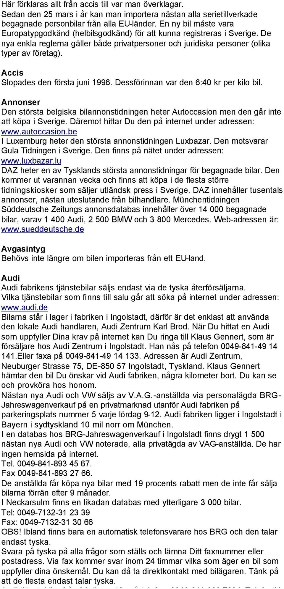 Accis Slopades den första juni 1996. Dessförinnan var den 6:40 kr per kilo bil. Annonser Den största belgiska bilannonstidningen heter Autoccasion men den går inte att köpa i Sverige.