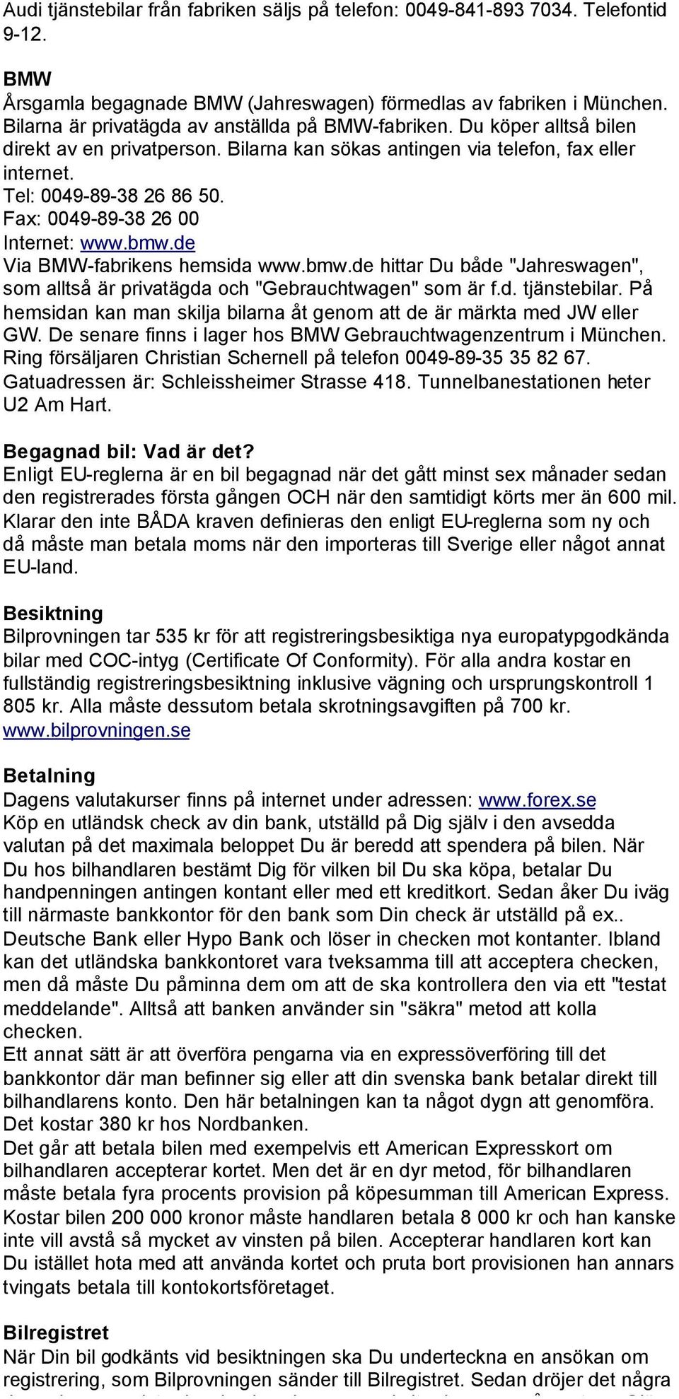 Fax: 0049-89-38 26 00 Internet: www.bmw.de Via BMW-fabrikens hemsida www.bmw.de hittar Du både "Jahreswagen", som alltså är privatägda och "Gebrauchtwagen" som är f.d. tjänstebilar.