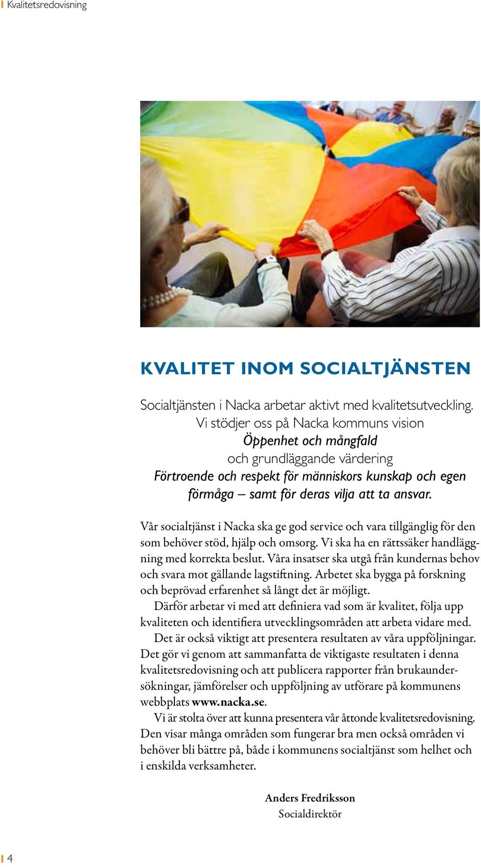 Vår socialtjänst i Nacka ska ge god service och vara tillgänglig för den som behöver stöd, hjälp och omsorg. Vi ska ha en rättssäker handläggning med korrekta beslut.