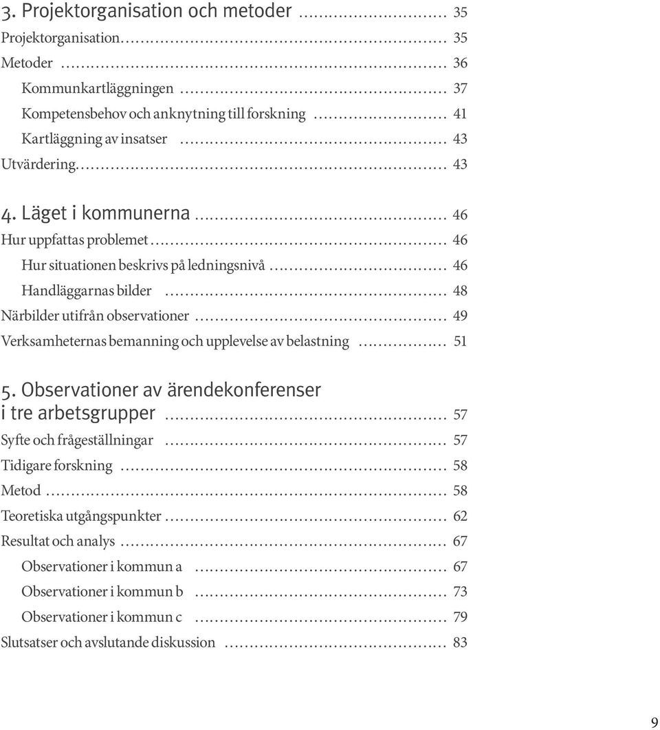 Läget i kommunerna 46 Hur uppfattas problemet 46 Hur situationen beskrivs på ledningsnivå 46 Handläggarnas bilder 48 Närbilder utifrån observationer 49 Verksamheternas