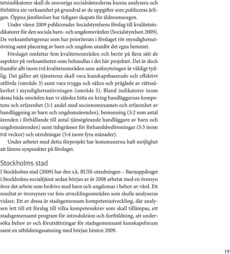 Under våren 2009 publicerades Socialstyrelsens förslag till kvalitetsindikatorer för den sociala barn- och ungdomsvården (Socialstyrelsen 2009).