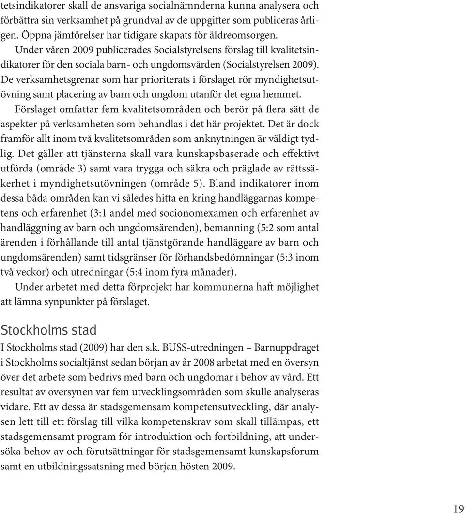 Under våren 2009 publicerades Socialstyrelsens förslag till kvalitetsindikatorer för den sociala barn- och ungdomsvården (Socialstyrelsen 2009).