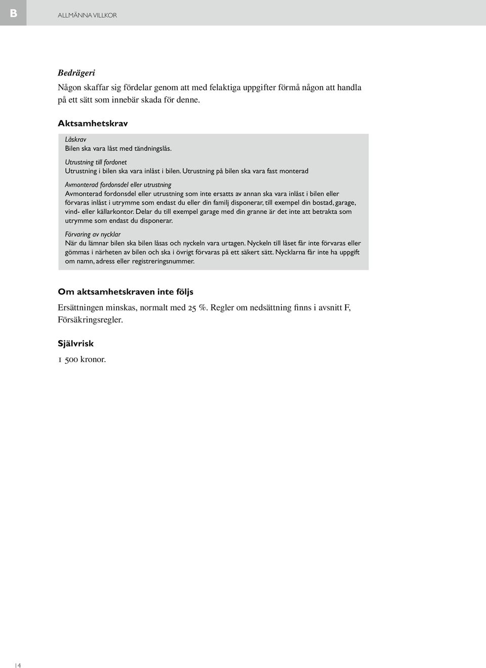 Utrustning på bilen ska vara fast monterad Avmonterad fordonsdel eller utrustning Avmonterad fordonsdel eller utrustning som inte ersatts av annan ska vara inlåst i bilen eller förvaras inlåst i