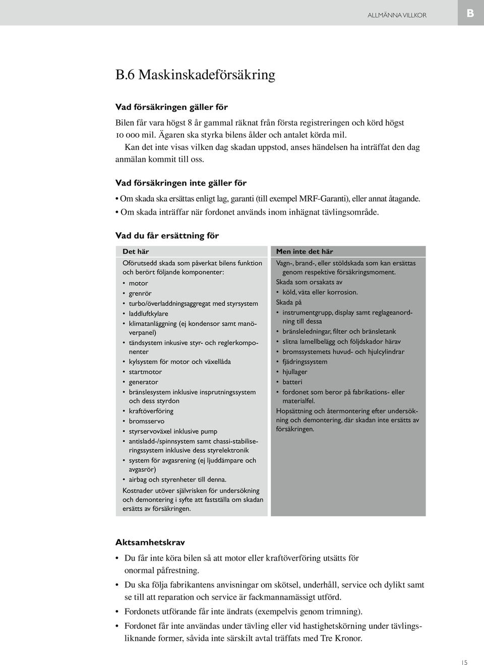 Vad försäkringen inte gäller för Om skada ska ersättas enligt lag, garanti (till exempel MRF-Garanti), eller annat åtagande. Om skada inträffar när fordonet används inom inhägnat tävlingsområde.