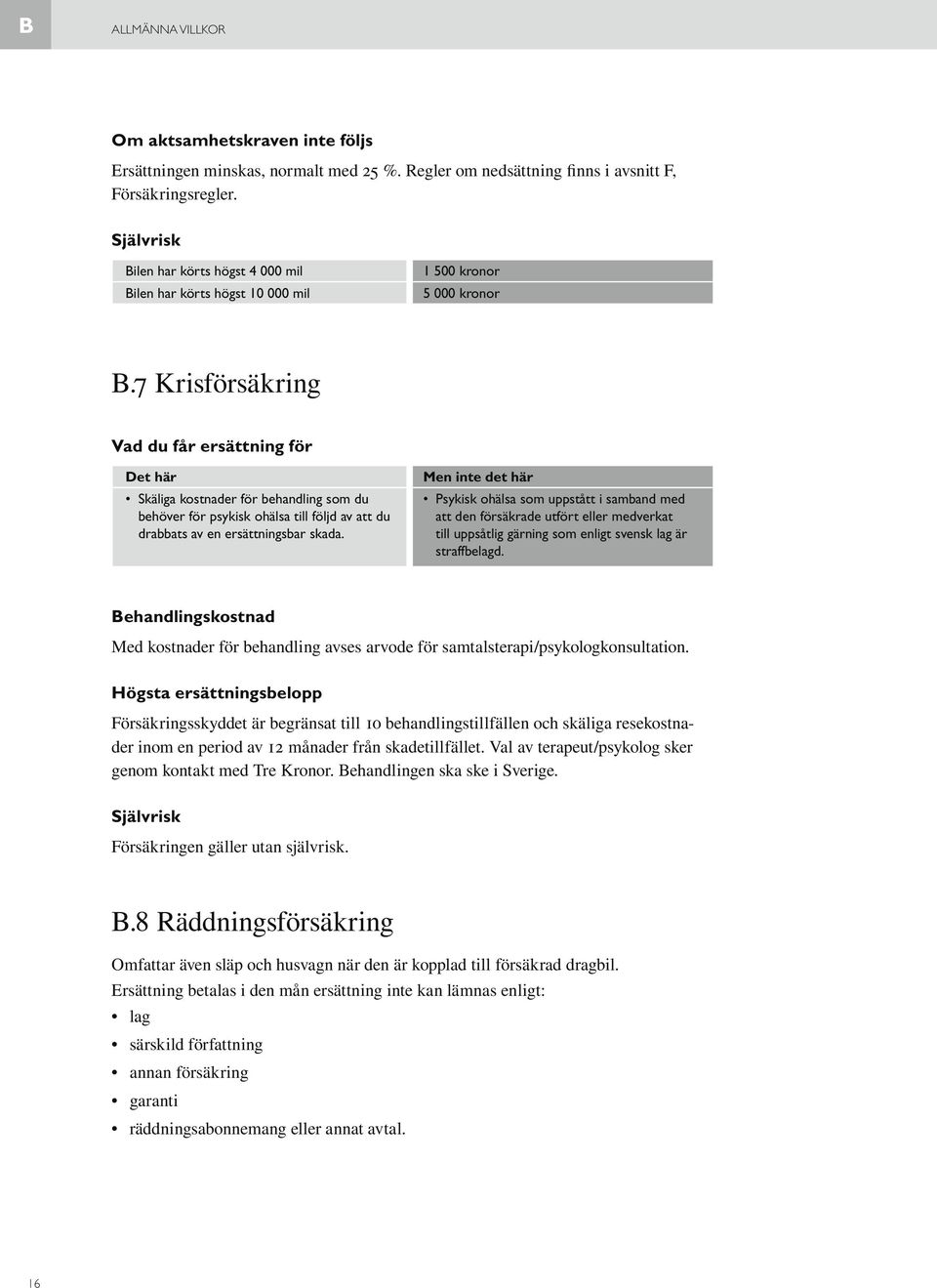 7 Krisförsäkring Vad du får ersättning för Det här Skäliga kostnader för behandling som du behöver för psykisk ohälsa till följd av att du drabbats av en ersättningsbar skada.