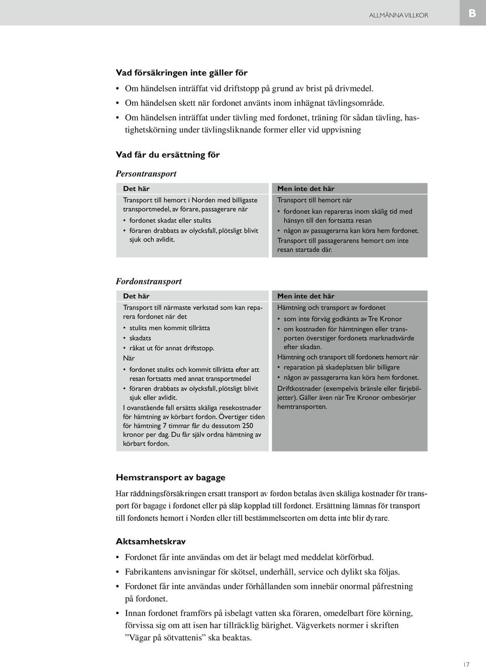 Transport till hemort i Norden med billigaste transportmedel, av förare, passagerare när fordonet skadat eller stulits föraren drabbats av olycksfall, plötsligt blivit sjuk och avlidit.