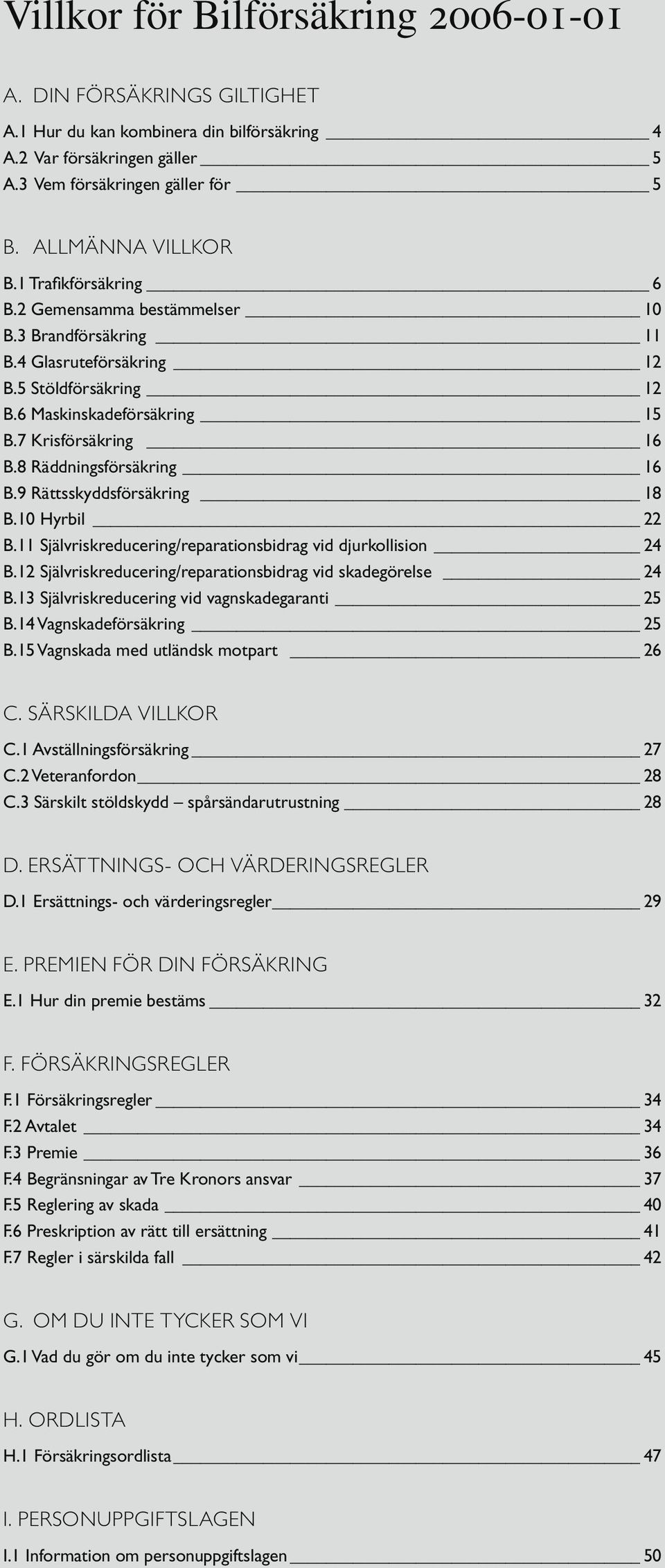 8 Räddningsförsäkring 16 B.9 Rättsskyddsförsäkring 18 B.10 Hyrbil 22 B.11 Självriskreducering/reparationsbidrag vid djurkollision 24 B.12 Självriskreducering/reparationsbidrag vid skadegörelse 24 B.