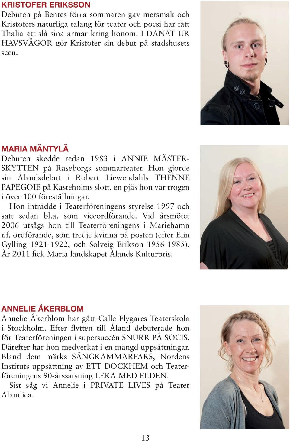 Hon gjorde sin Ålandsdebut i Robert Liewendahls THENNE PAPEGOIE på Kasteholms slott, en pjäs hon var trogen i över 100 föreställningar.