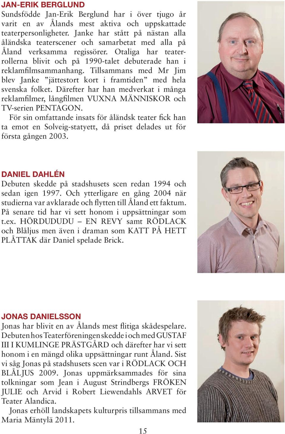Tillsammans med Mr Jim blev Janke jättestort kort i framtiden med hela svenska folket. Därefter har han medverkat i många reklam filmer, långfilmen VUXNA MÄNNISKOR och TV-serien PENTAGON.