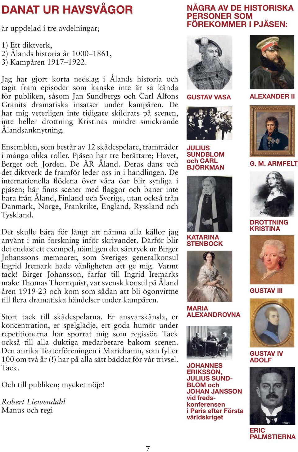 De har mig veterligen inte tidigare skildrats på scenen, inte heller drottning Kristinas mindre smickrande Ålandsanknytning.