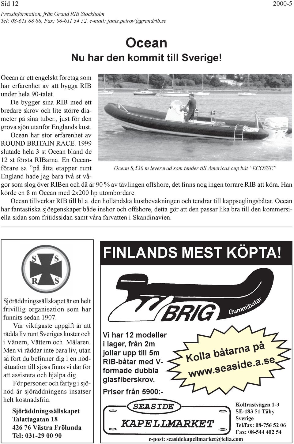 , just för den grova sjön utanför Englands kust. Ocean har stor erfarenhet av ROUND BRITAIN RACE. 1999 slutade hela 3 st Ocean bland de 12 st första RIBarna.
