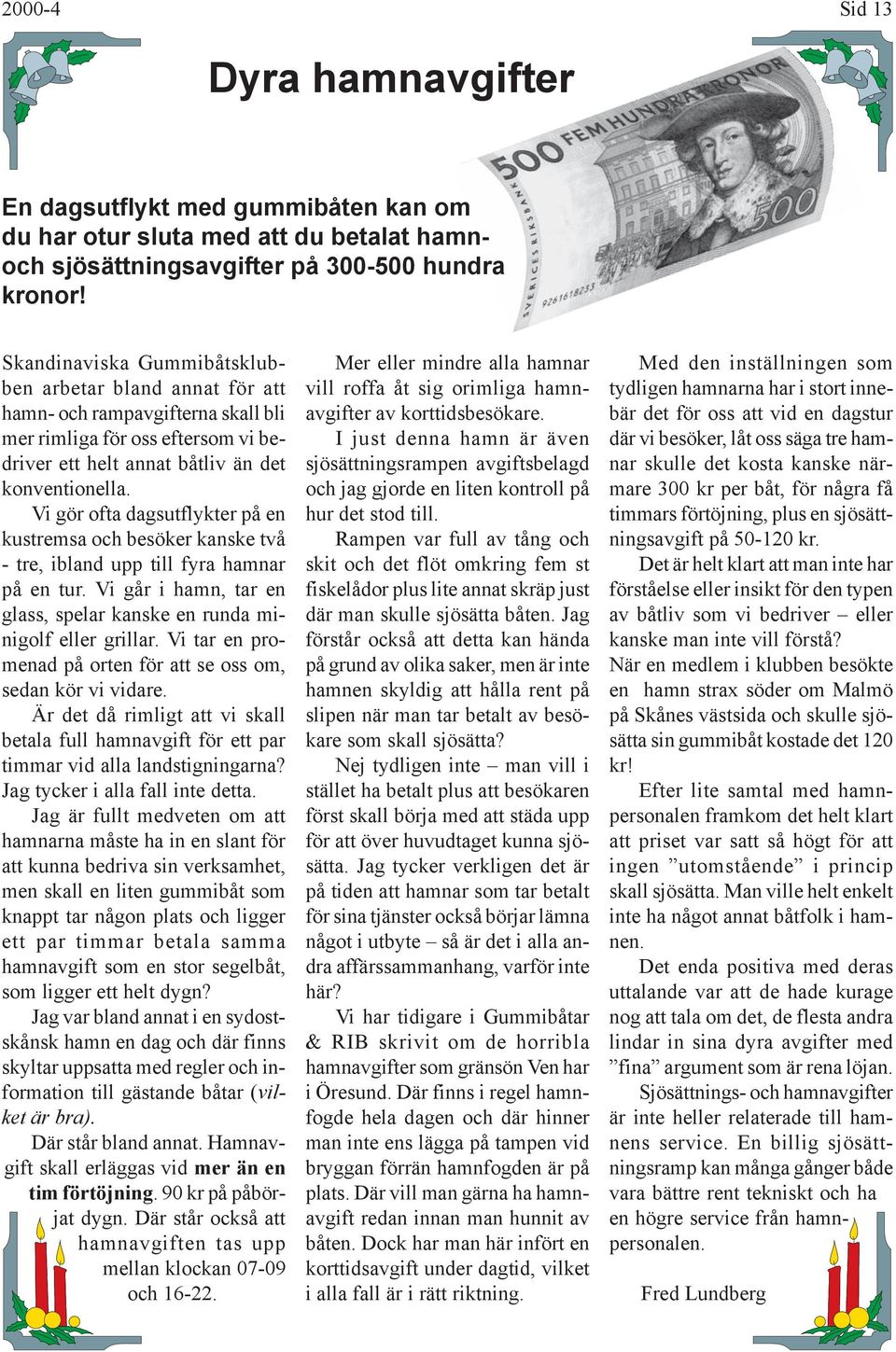Vi gör ofta dagsutflykter på en kustremsa och besöker kanske två - tre, ibland upp till fyra hamnar på en tur. Vi går i hamn, tar en glass, spelar kanske en runda minigolf eller grillar.