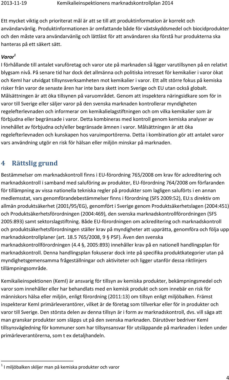 sätt. Varor 1 I förhållande till antalet varuföretag och varor ute på marknaden så ligger varutillsynen på en relativt blygsam nivå.