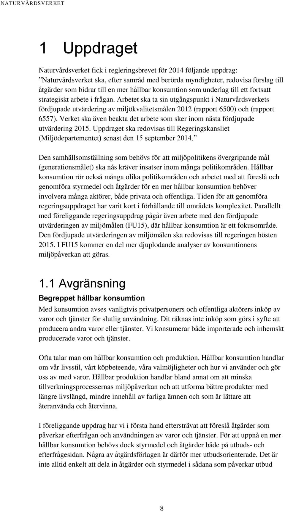 Arbetet ska ta sin utgångspunkt i Naturvårdsverkets fördjupade utvärdering av miljökvalitetsmålen 2012 (rapport 6500) och (rapport 6557).