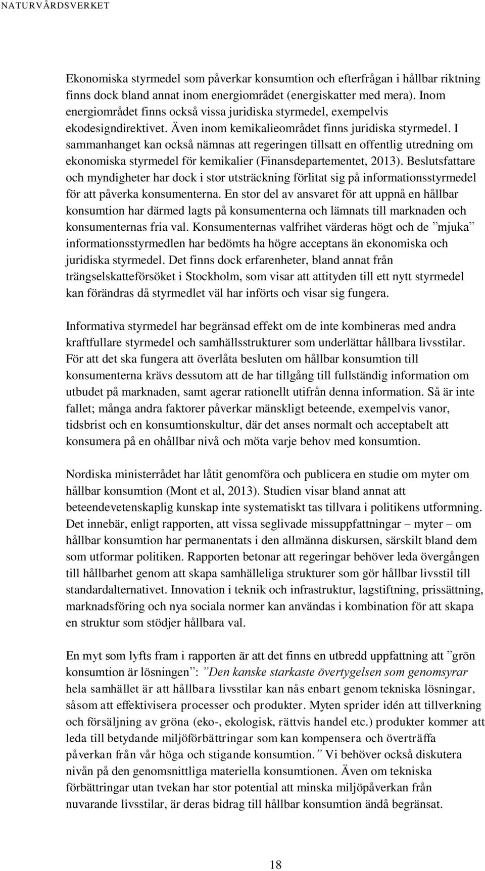 I sammanhanget kan också nämnas att regeringen tillsatt en offentlig utredning om ekonomiska styrmedel för kemikalier (Finansdepartementet, 2013).