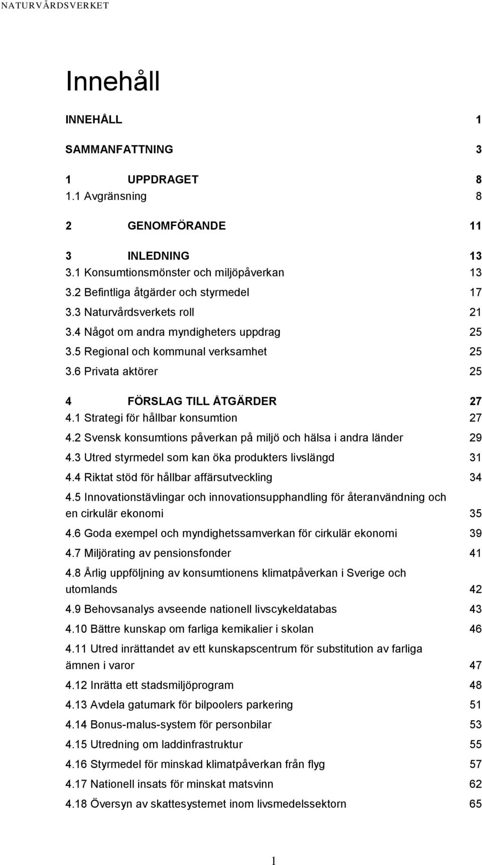 1 Strategi för hållbar konsumtion 27 4.2 Svensk konsumtions påverkan på miljö och hälsa i andra länder 29 4.3 Utred styrmedel som kan öka produkters livslängd 31 4.