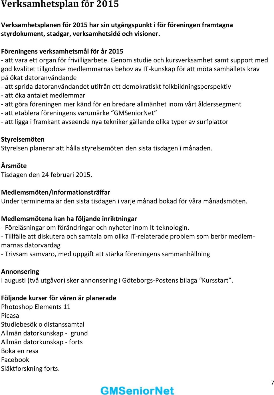 Genom studie och kursverksamhet samt support med god kvalitet tillgodose medlemmarnas behov av IT-kunskap för att möta samhällets krav på ökat datoranvändande - att sprida datoranvändandet utifrån