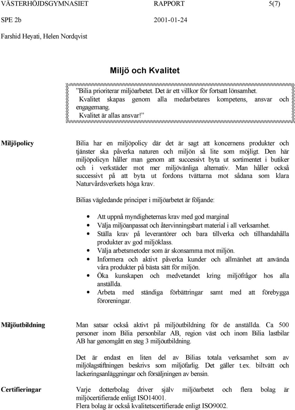 Miljöpolicy Bilia har en miljöpolicy där det är sagt att koncernens produkter och tjänster ska påverka naturen och miljön så lite som möjligt.