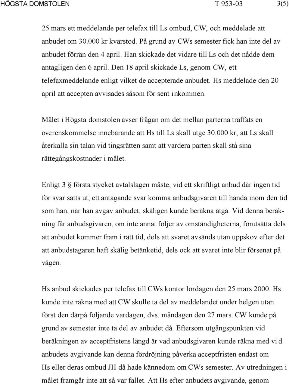 Den 18 april skickade Ls, genom CW, ett telefaxmeddelande enligt vilket de accepterade anbudet. Hs meddelade den 20 april att accepten avvisades såsom för sent inkommen.