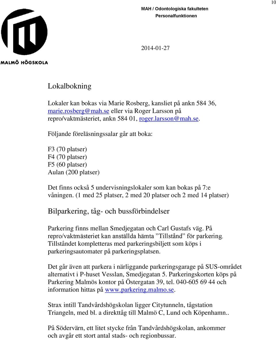 Följande föreläsningssalar går att boka: F3 (70 platser) F4 (70 platser) F5 (60 platser) Aulan (200 platser) Det finns också 5 undervisningslokaler som kan bokas på 7:e våningen.